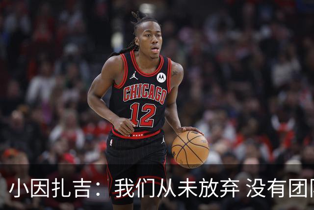 小因扎吉：我们从未放弃 没有团队不可能夺冠