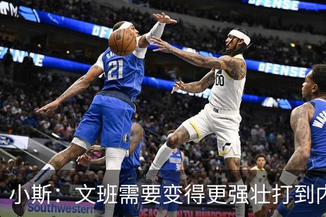 小斯：文班需要变得更强壮打到内线去 他现在还没有自己的杀手锏
